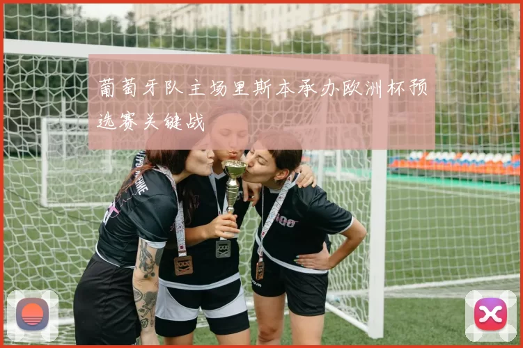 葡萄牙队主场里斯本承办欧洲杯预选赛关键战