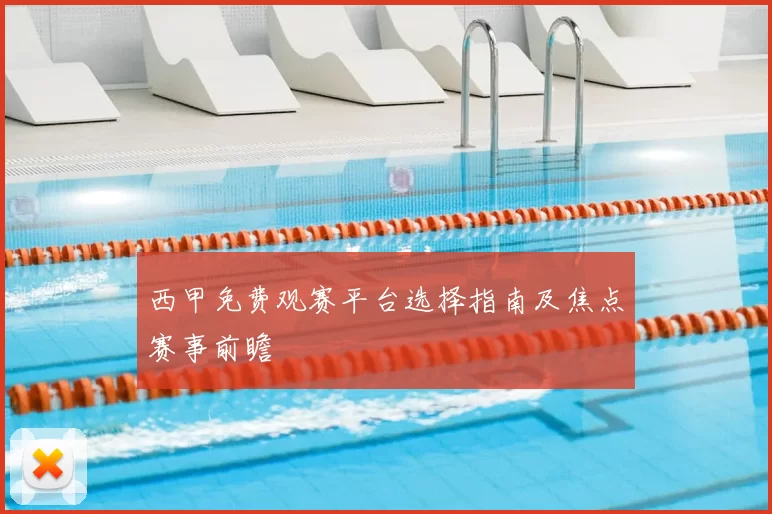 西甲免费观赛平台选择指南及焦点赛事前瞻