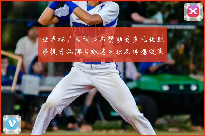 世界杯广告词公布赞助商多元化叙事提升品牌与球迷互动及传播效果