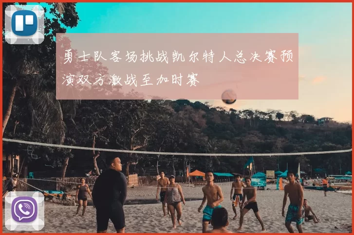 勇士队客场挑战凯尔特人总决赛预演双方激战至加时赛