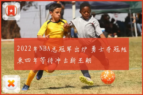 2022年NBA总冠军出炉 勇士夺冠结束四年等待冲击新王朝