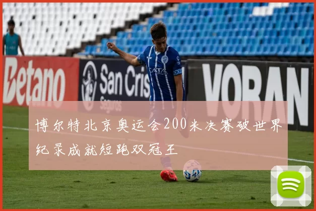 博尔特北京奥运会200米决赛破世界纪录成就短跑双冠王