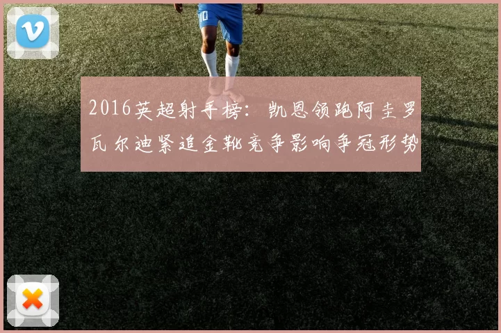 2016英超射手榜：凯恩领跑阿圭罗瓦尔迪紧追金靴竞争影响争冠形势