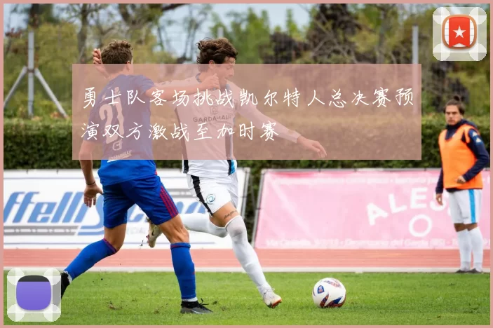 勇士队客场挑战凯尔特人总决赛预演双方激战至加时赛