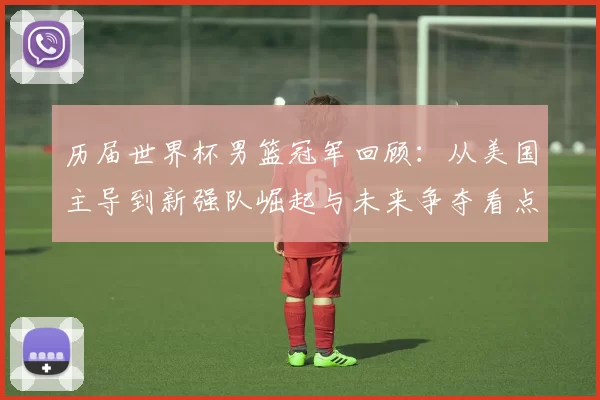 历届世界杯男篮冠军回顾：从美国主导到新强队崛起与未来争夺看点