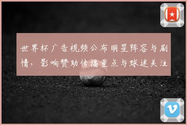 世界杯广告视频公布明星阵容与剧情，影响赞助传播重点与球迷关注