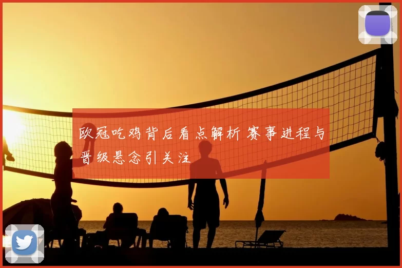 欧冠吃鸡背后看点解析 赛事进程与晋级悬念引关注