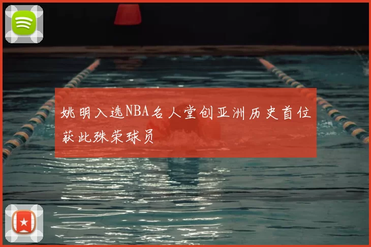姚明入选NBA名人堂创亚洲历史首位获此殊荣球员