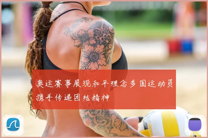 奥运赛事展现和平理念多国运动员携手传递团结精神