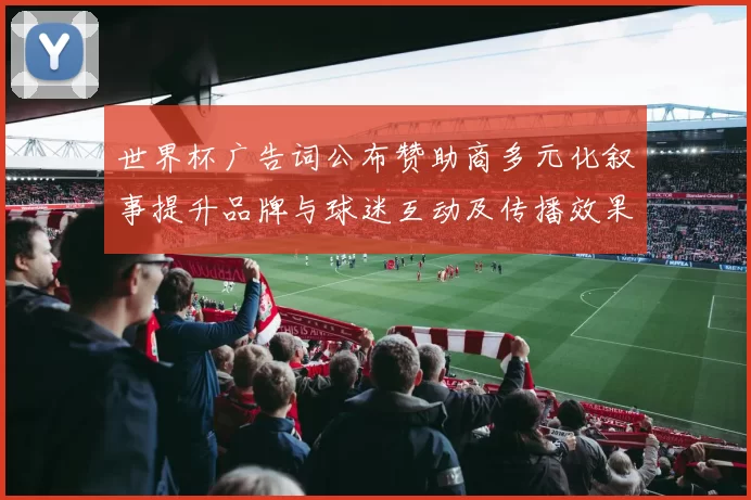 世界杯广告词公布赞助商多元化叙事提升品牌与球迷互动及传播效果