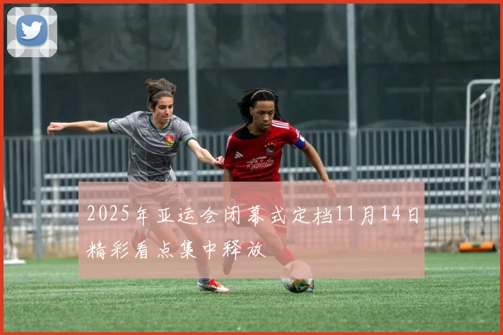 2025年亚运会闭幕式定档11月14日精彩看点集中释放