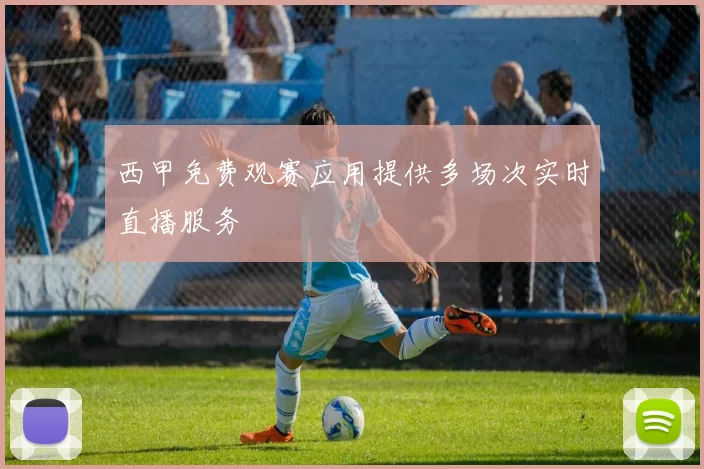 西甲免费观赛应用提供多场次实时直播服务