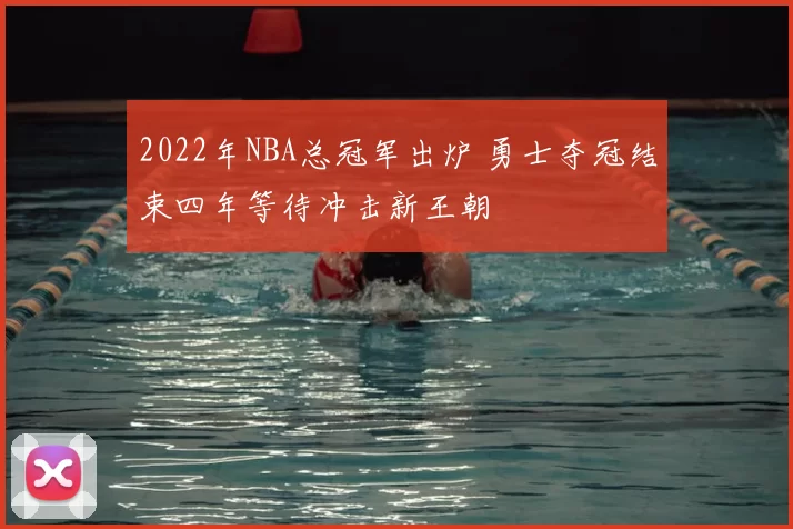 2022年NBA总冠军出炉 勇士夺冠结束四年等待冲击新王朝