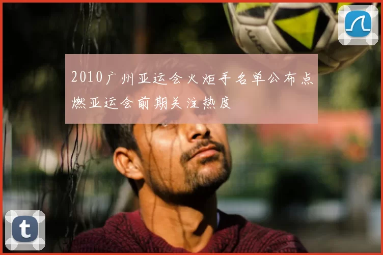 2010广州亚运会火炬手名单公布点燃亚运会前期关注热度
