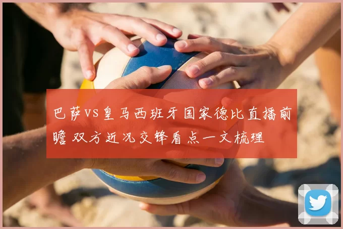 巴萨vs皇马西班牙国家德比直播前瞻 双方近况交锋看点一文梳理
