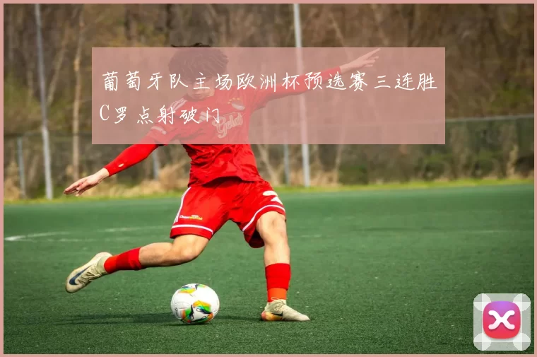 葡萄牙队主场欧洲杯预选赛三连胜C罗点射破门