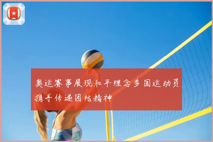 奥运赛事展现和平理念多国运动员携手传递团结精神