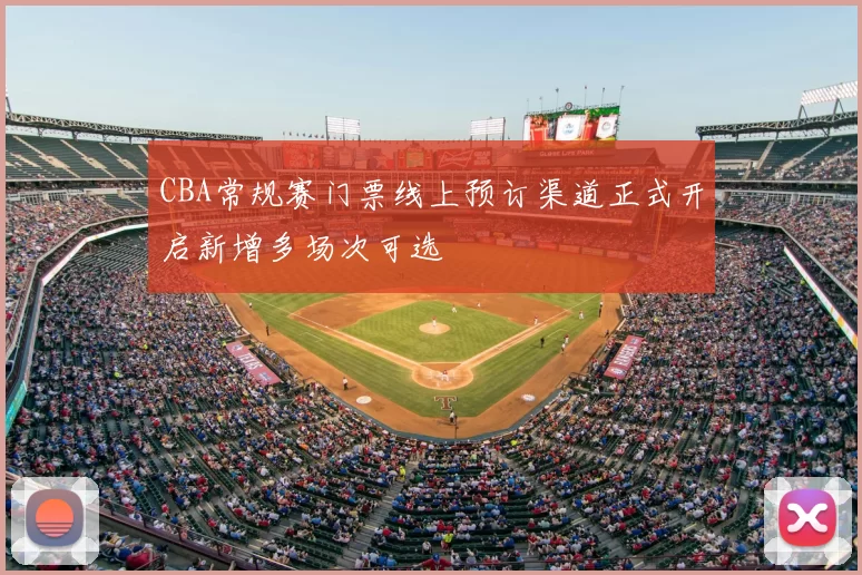 CBA常规赛门票线上预订渠道正式开启新增多场次可选